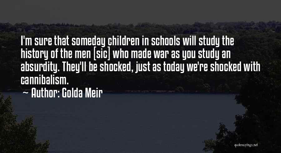 Golda Meir Quotes: I'm Sure That Someday Children In Schools Will Study The History Of The Men [sic] Who Made War As You