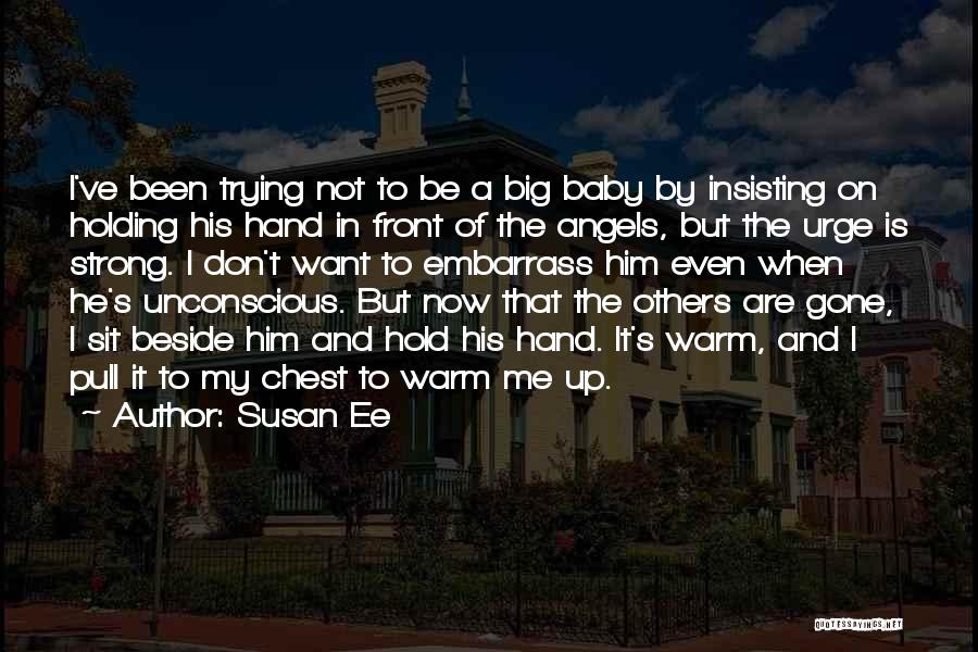 Susan Ee Quotes: I've Been Trying Not To Be A Big Baby By Insisting On Holding His Hand In Front Of The Angels,