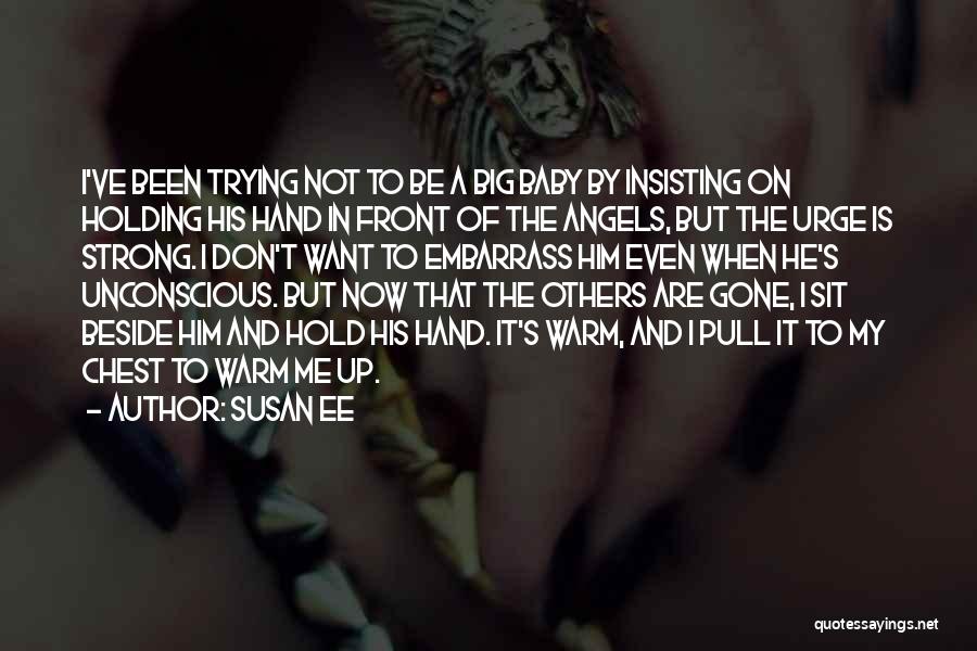 Susan Ee Quotes: I've Been Trying Not To Be A Big Baby By Insisting On Holding His Hand In Front Of The Angels,