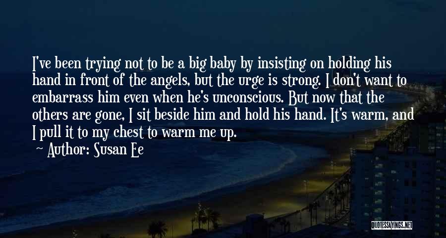 Susan Ee Quotes: I've Been Trying Not To Be A Big Baby By Insisting On Holding His Hand In Front Of The Angels,