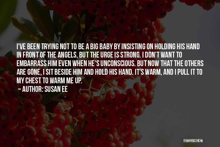 Susan Ee Quotes: I've Been Trying Not To Be A Big Baby By Insisting On Holding His Hand In Front Of The Angels,