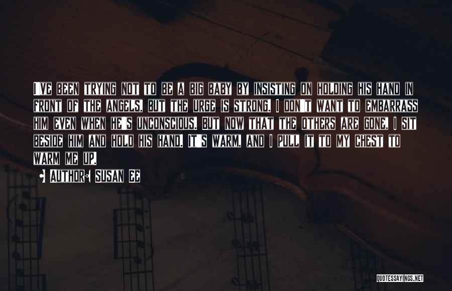 Susan Ee Quotes: I've Been Trying Not To Be A Big Baby By Insisting On Holding His Hand In Front Of The Angels,