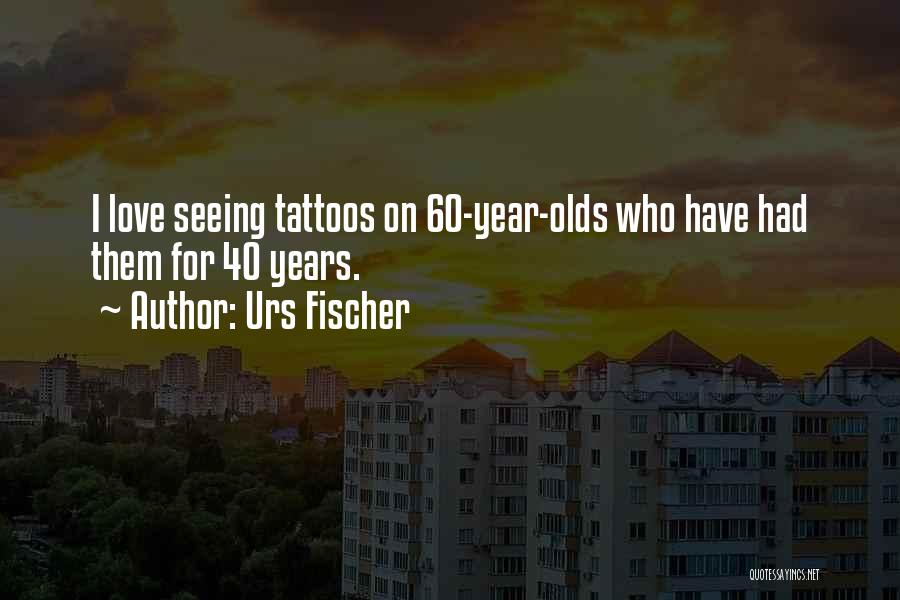 Urs Fischer Quotes: I Love Seeing Tattoos On 60-year-olds Who Have Had Them For 40 Years.