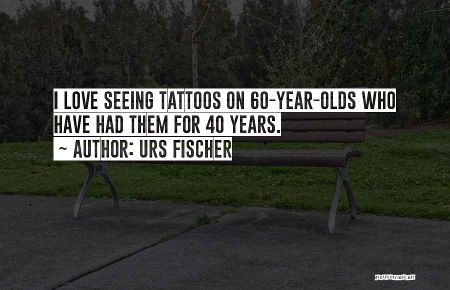 Urs Fischer Quotes: I Love Seeing Tattoos On 60-year-olds Who Have Had Them For 40 Years.