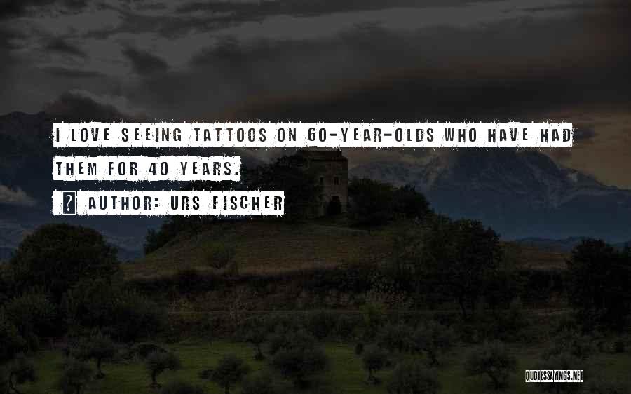 Urs Fischer Quotes: I Love Seeing Tattoos On 60-year-olds Who Have Had Them For 40 Years.