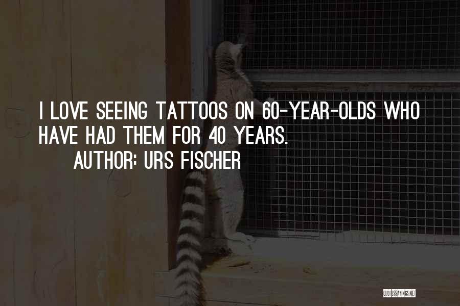 Urs Fischer Quotes: I Love Seeing Tattoos On 60-year-olds Who Have Had Them For 40 Years.