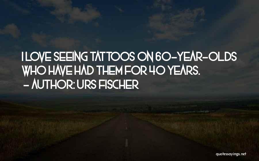 Urs Fischer Quotes: I Love Seeing Tattoos On 60-year-olds Who Have Had Them For 40 Years.