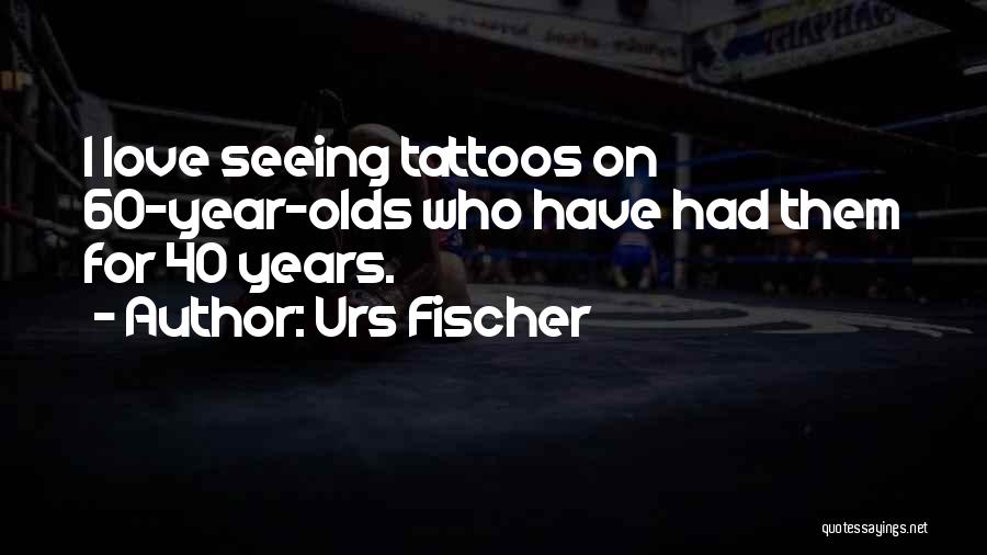 Urs Fischer Quotes: I Love Seeing Tattoos On 60-year-olds Who Have Had Them For 40 Years.