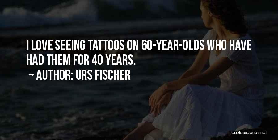 Urs Fischer Quotes: I Love Seeing Tattoos On 60-year-olds Who Have Had Them For 40 Years.