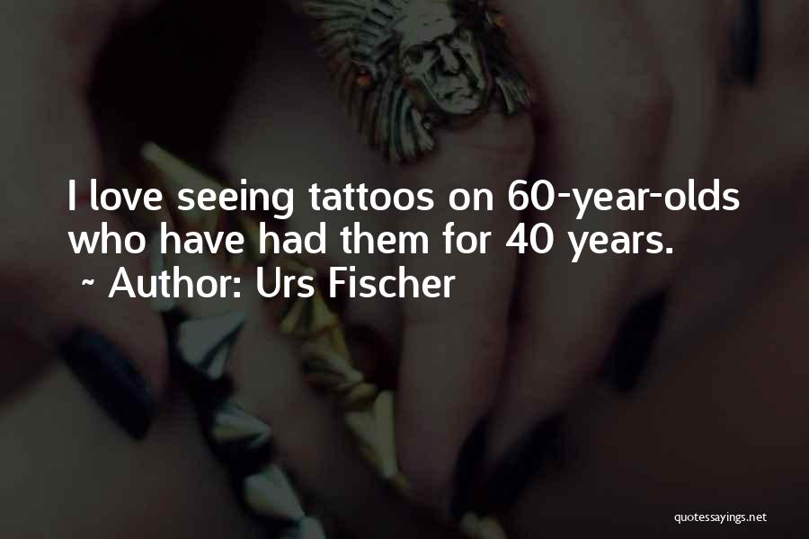 Urs Fischer Quotes: I Love Seeing Tattoos On 60-year-olds Who Have Had Them For 40 Years.