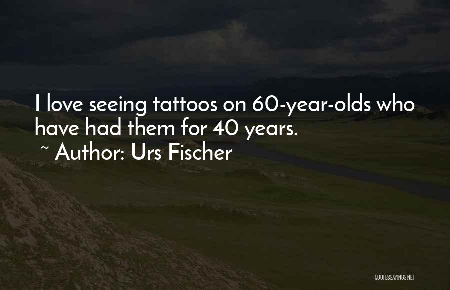 Urs Fischer Quotes: I Love Seeing Tattoos On 60-year-olds Who Have Had Them For 40 Years.
