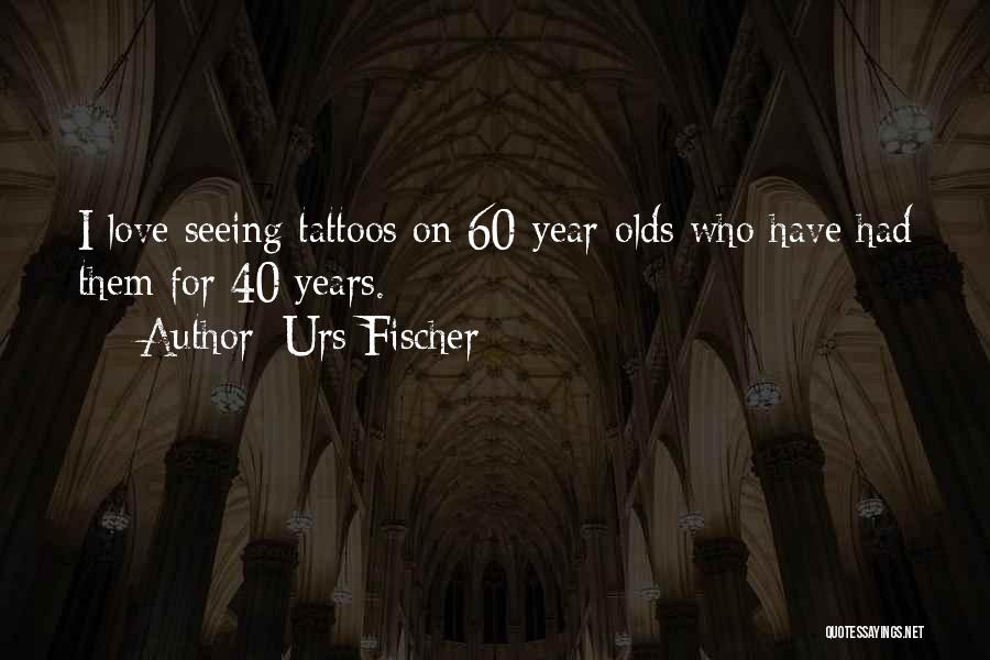 Urs Fischer Quotes: I Love Seeing Tattoos On 60-year-olds Who Have Had Them For 40 Years.