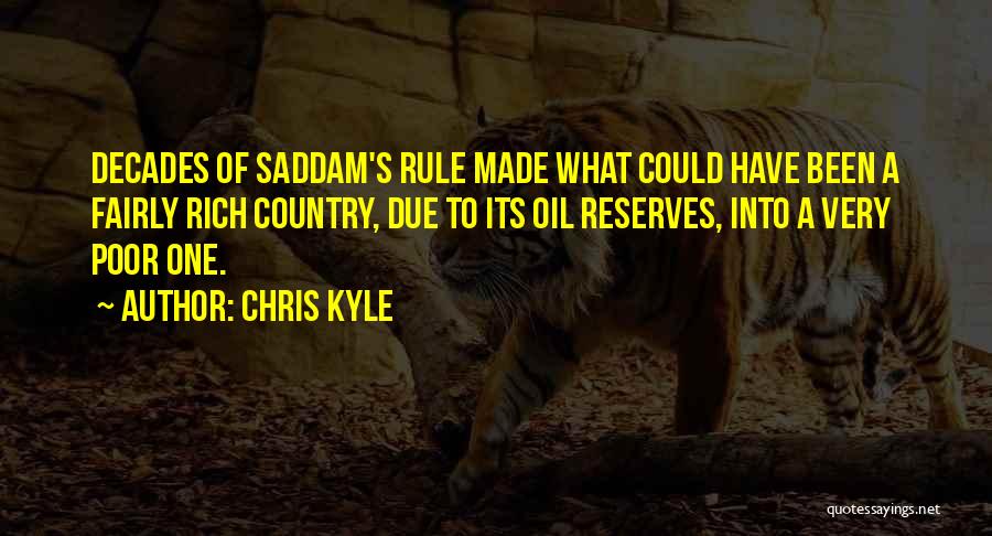 Chris Kyle Quotes: Decades Of Saddam's Rule Made What Could Have Been A Fairly Rich Country, Due To Its Oil Reserves, Into A