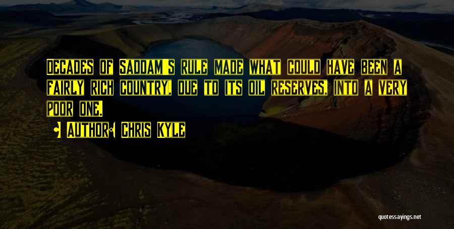 Chris Kyle Quotes: Decades Of Saddam's Rule Made What Could Have Been A Fairly Rich Country, Due To Its Oil Reserves, Into A