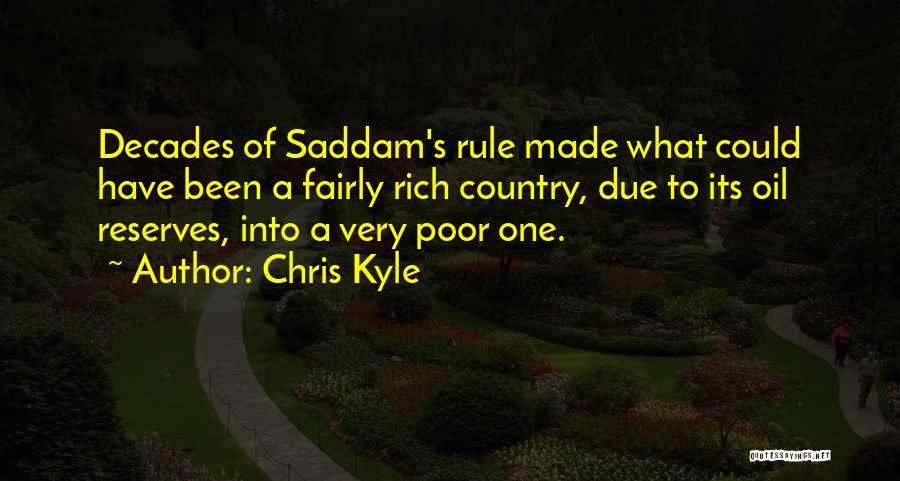 Chris Kyle Quotes: Decades Of Saddam's Rule Made What Could Have Been A Fairly Rich Country, Due To Its Oil Reserves, Into A