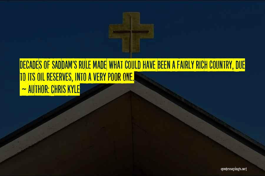 Chris Kyle Quotes: Decades Of Saddam's Rule Made What Could Have Been A Fairly Rich Country, Due To Its Oil Reserves, Into A