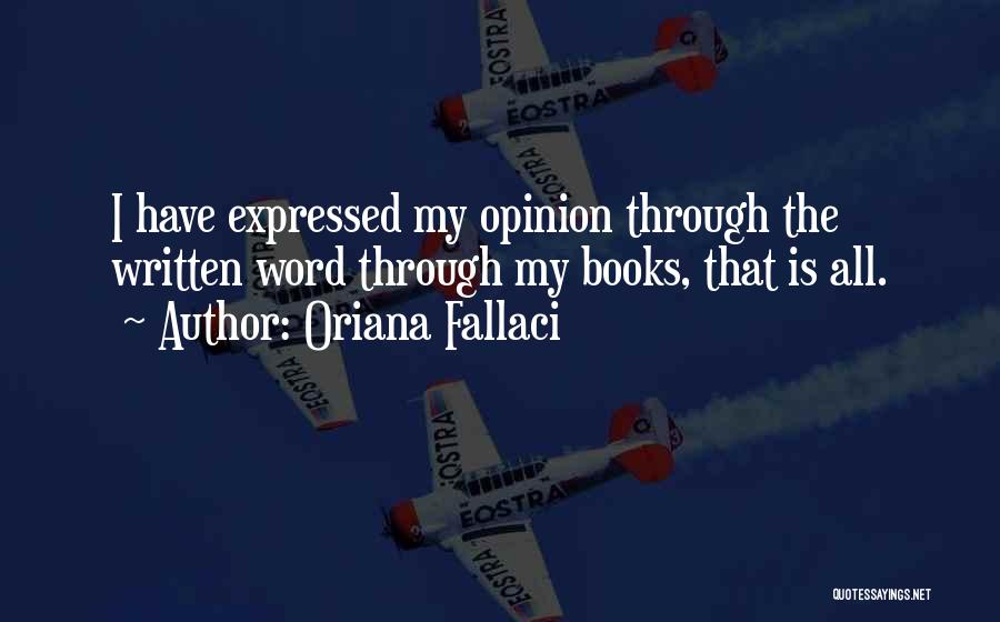 Oriana Fallaci Quotes: I Have Expressed My Opinion Through The Written Word Through My Books, That Is All.