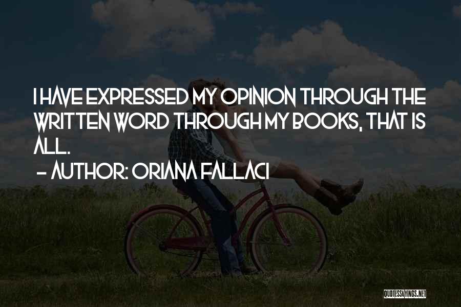 Oriana Fallaci Quotes: I Have Expressed My Opinion Through The Written Word Through My Books, That Is All.