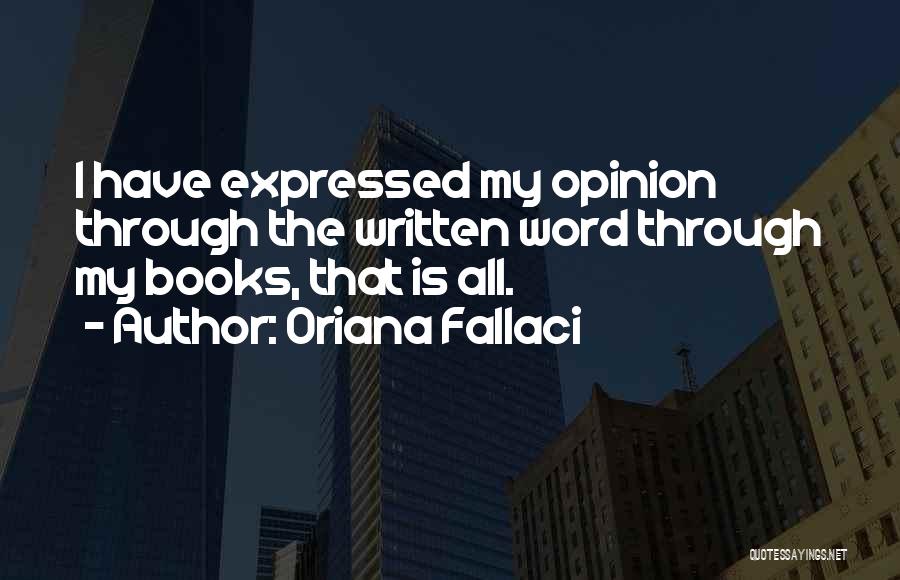 Oriana Fallaci Quotes: I Have Expressed My Opinion Through The Written Word Through My Books, That Is All.
