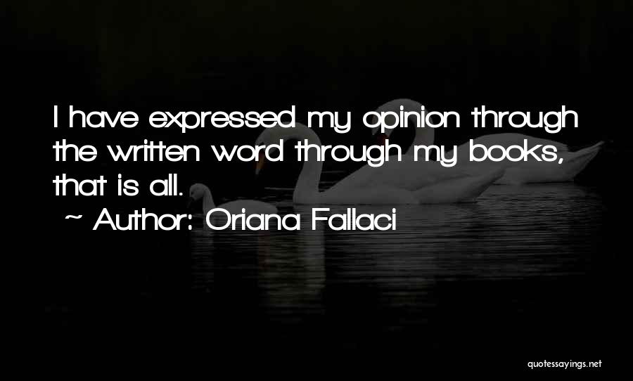 Oriana Fallaci Quotes: I Have Expressed My Opinion Through The Written Word Through My Books, That Is All.