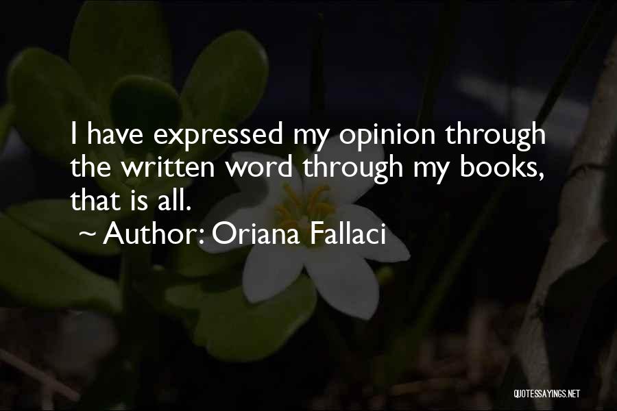 Oriana Fallaci Quotes: I Have Expressed My Opinion Through The Written Word Through My Books, That Is All.