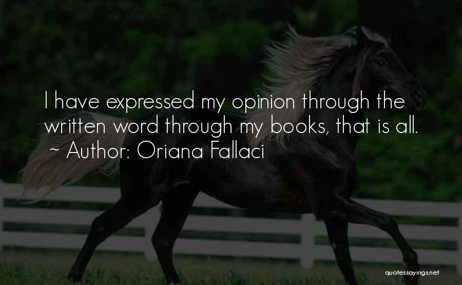 Oriana Fallaci Quotes: I Have Expressed My Opinion Through The Written Word Through My Books, That Is All.