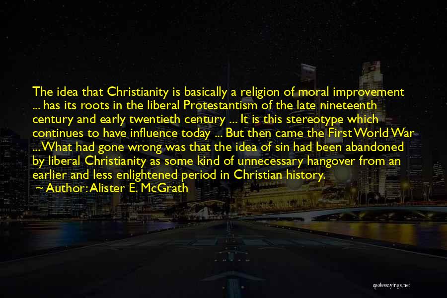 Alister E. McGrath Quotes: The Idea That Christianity Is Basically A Religion Of Moral Improvement ... Has Its Roots In The Liberal Protestantism Of