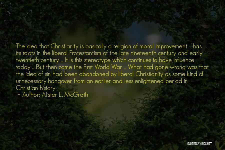 Alister E. McGrath Quotes: The Idea That Christianity Is Basically A Religion Of Moral Improvement ... Has Its Roots In The Liberal Protestantism Of