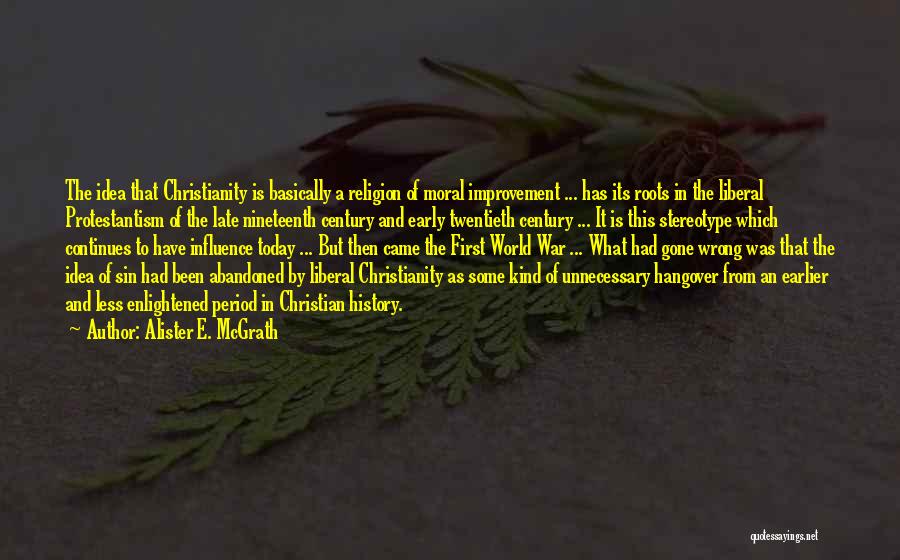 Alister E. McGrath Quotes: The Idea That Christianity Is Basically A Religion Of Moral Improvement ... Has Its Roots In The Liberal Protestantism Of
