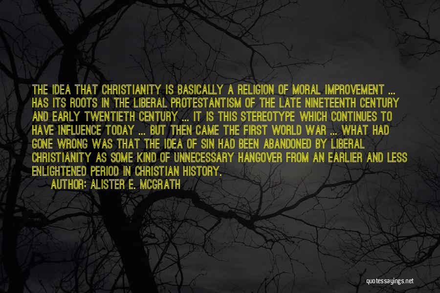 Alister E. McGrath Quotes: The Idea That Christianity Is Basically A Religion Of Moral Improvement ... Has Its Roots In The Liberal Protestantism Of