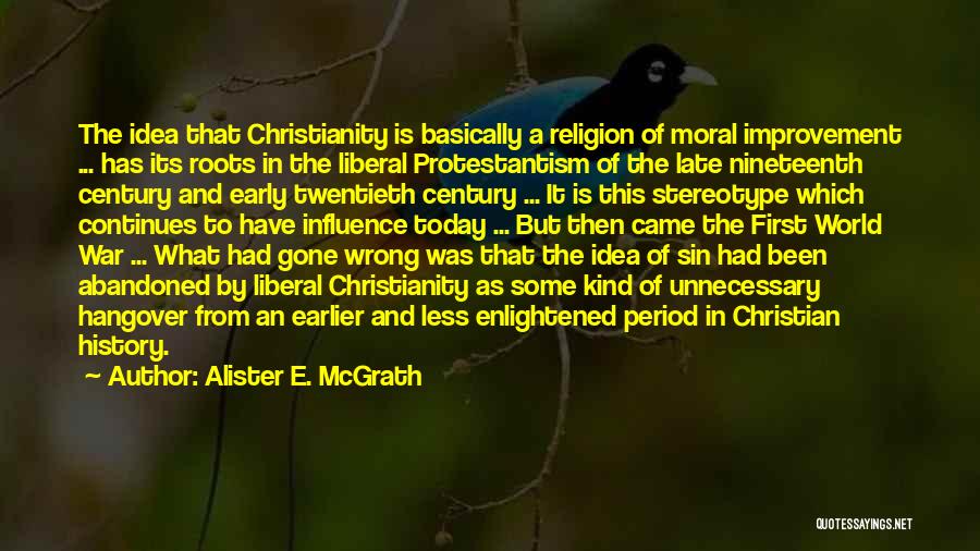 Alister E. McGrath Quotes: The Idea That Christianity Is Basically A Religion Of Moral Improvement ... Has Its Roots In The Liberal Protestantism Of