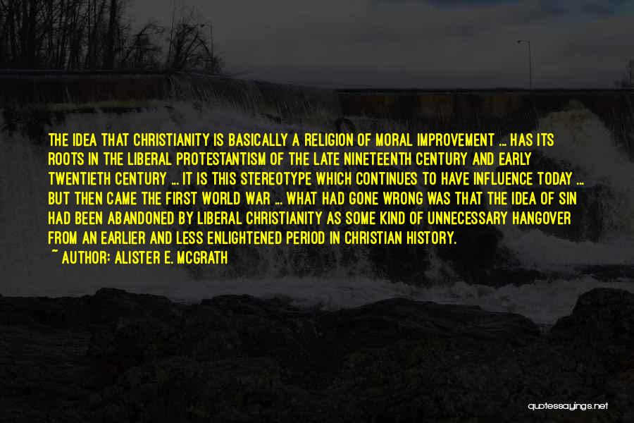 Alister E. McGrath Quotes: The Idea That Christianity Is Basically A Religion Of Moral Improvement ... Has Its Roots In The Liberal Protestantism Of