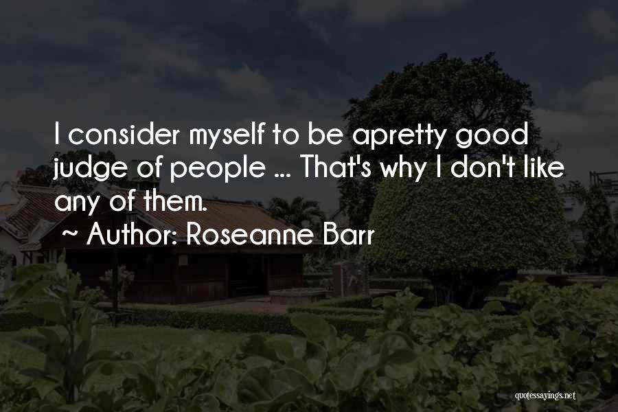 Roseanne Barr Quotes: I Consider Myself To Be Apretty Good Judge Of People ... That's Why I Don't Like Any Of Them.