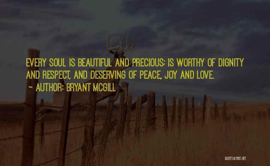 Bryant McGill Quotes: Every Soul Is Beautiful And Precious; Is Worthy Of Dignity And Respect, And Deserving Of Peace, Joy And Love.