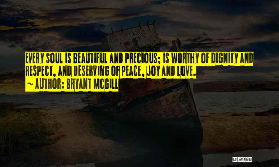 Bryant McGill Quotes: Every Soul Is Beautiful And Precious; Is Worthy Of Dignity And Respect, And Deserving Of Peace, Joy And Love.