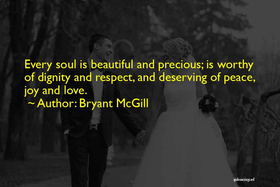 Bryant McGill Quotes: Every Soul Is Beautiful And Precious; Is Worthy Of Dignity And Respect, And Deserving Of Peace, Joy And Love.