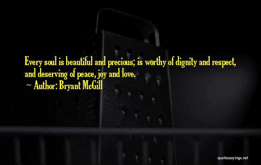 Bryant McGill Quotes: Every Soul Is Beautiful And Precious; Is Worthy Of Dignity And Respect, And Deserving Of Peace, Joy And Love.