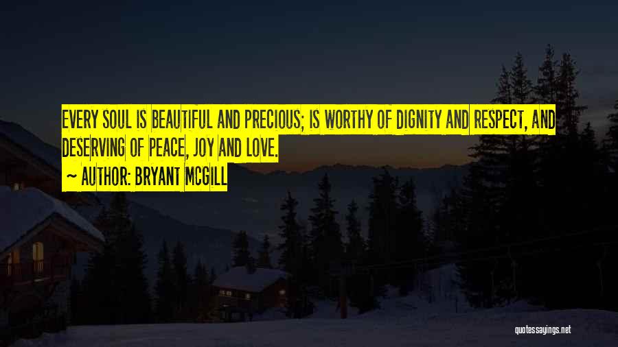 Bryant McGill Quotes: Every Soul Is Beautiful And Precious; Is Worthy Of Dignity And Respect, And Deserving Of Peace, Joy And Love.