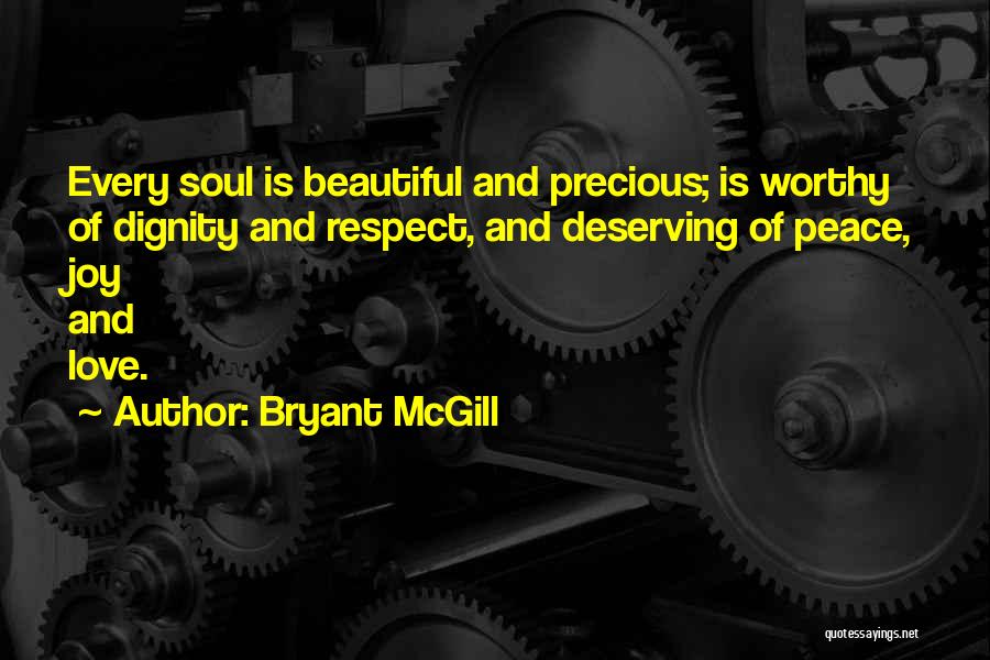 Bryant McGill Quotes: Every Soul Is Beautiful And Precious; Is Worthy Of Dignity And Respect, And Deserving Of Peace, Joy And Love.