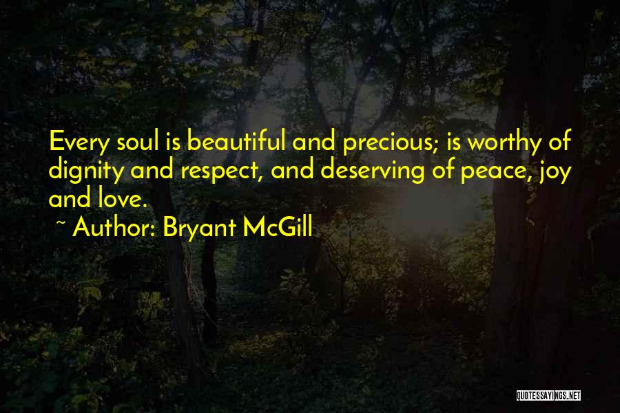 Bryant McGill Quotes: Every Soul Is Beautiful And Precious; Is Worthy Of Dignity And Respect, And Deserving Of Peace, Joy And Love.