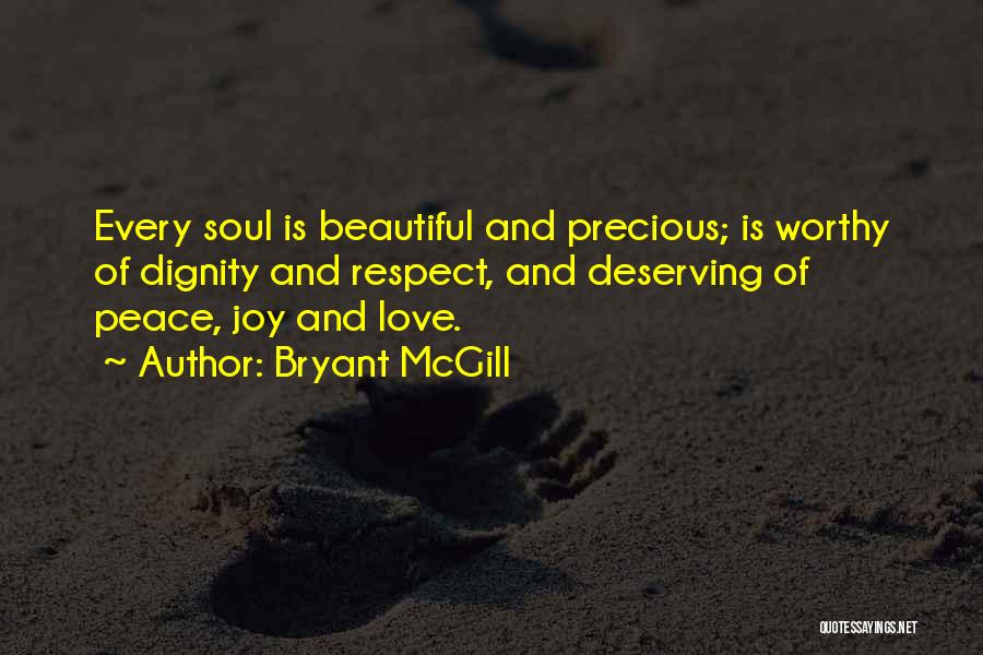 Bryant McGill Quotes: Every Soul Is Beautiful And Precious; Is Worthy Of Dignity And Respect, And Deserving Of Peace, Joy And Love.