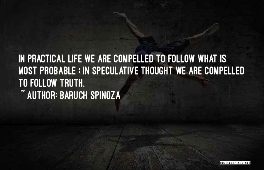 Baruch Spinoza Quotes: In Practical Life We Are Compelled To Follow What Is Most Probable ; In Speculative Thought We Are Compelled To