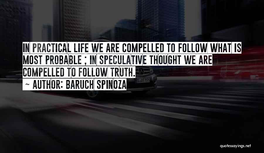 Baruch Spinoza Quotes: In Practical Life We Are Compelled To Follow What Is Most Probable ; In Speculative Thought We Are Compelled To