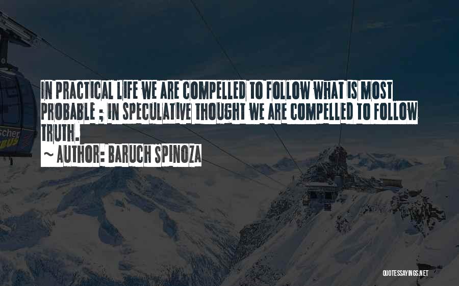 Baruch Spinoza Quotes: In Practical Life We Are Compelled To Follow What Is Most Probable ; In Speculative Thought We Are Compelled To