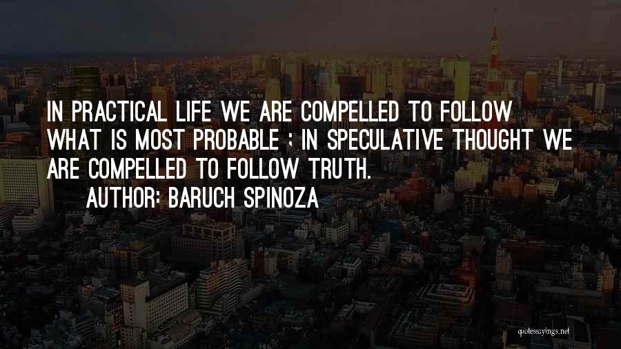 Baruch Spinoza Quotes: In Practical Life We Are Compelled To Follow What Is Most Probable ; In Speculative Thought We Are Compelled To