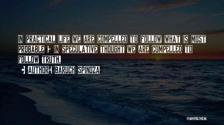 Baruch Spinoza Quotes: In Practical Life We Are Compelled To Follow What Is Most Probable ; In Speculative Thought We Are Compelled To