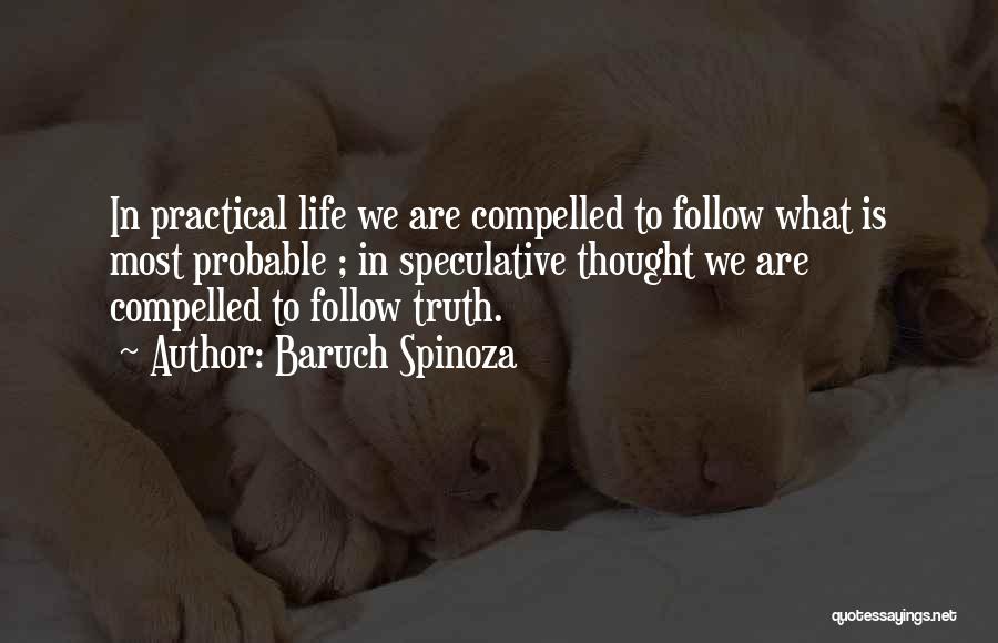 Baruch Spinoza Quotes: In Practical Life We Are Compelled To Follow What Is Most Probable ; In Speculative Thought We Are Compelled To