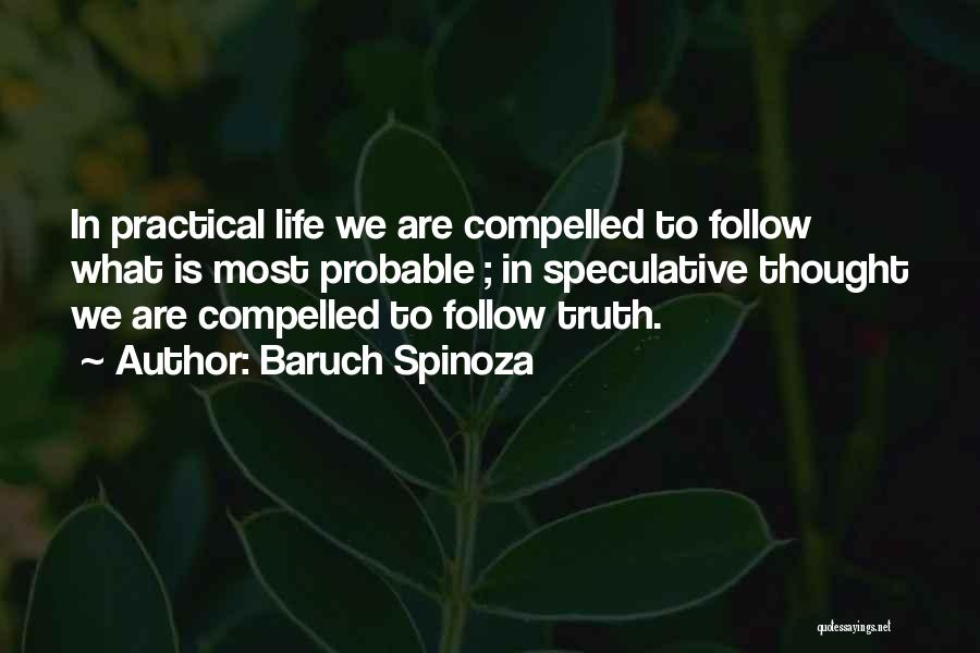 Baruch Spinoza Quotes: In Practical Life We Are Compelled To Follow What Is Most Probable ; In Speculative Thought We Are Compelled To