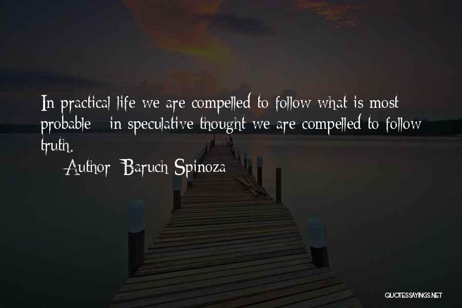 Baruch Spinoza Quotes: In Practical Life We Are Compelled To Follow What Is Most Probable ; In Speculative Thought We Are Compelled To