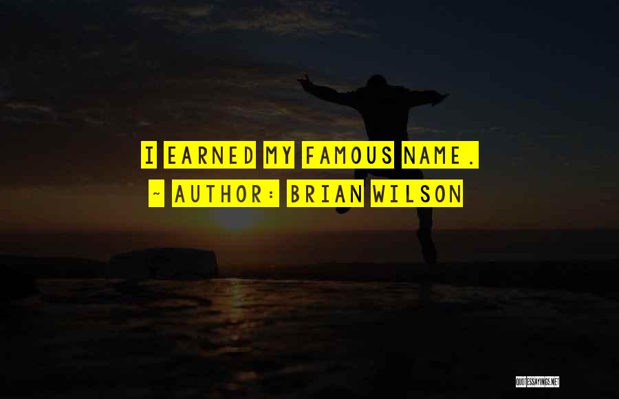 Brian Wilson Quotes: I Earned My Famous Name.